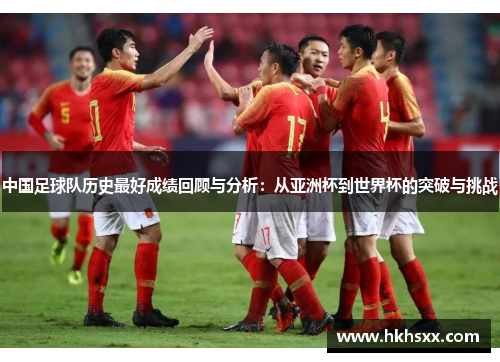 中国足球队历史最好成绩回顾与分析：从亚洲杯到世界杯的突破与挑战
