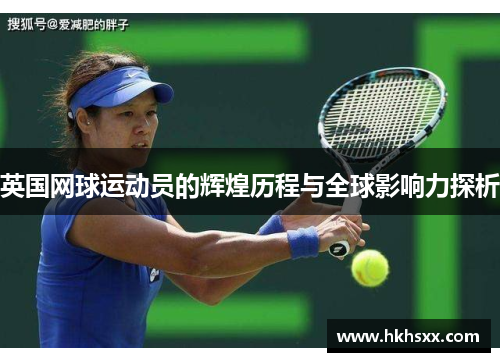 英国网球运动员的辉煌历程与全球影响力探析