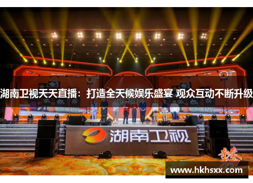 湖南卫视天天直播：打造全天候娱乐盛宴 观众互动不断升级