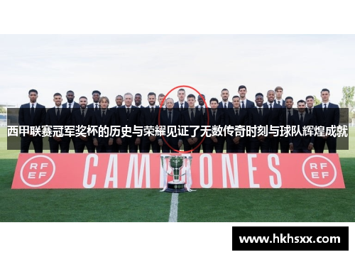 西甲联赛冠军奖杯的历史与荣耀见证了无数传奇时刻与球队辉煌成就