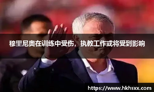 穆里尼奥在训练中受伤，执教工作或将受到影响