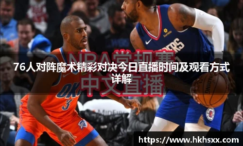 76人对阵魔术精彩对决今日直播时间及观看方式详解