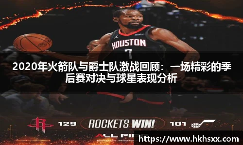 2020年火箭队与爵士队激战回顾：一场精彩的季后赛对决与球星表现分析