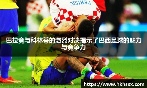 巴拉竞与科林蒂的激烈对决揭示了巴西足球的魅力与竞争力