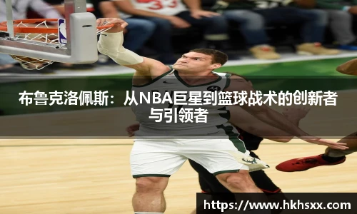 布鲁克洛佩斯：从NBA巨星到篮球战术的创新者与引领者