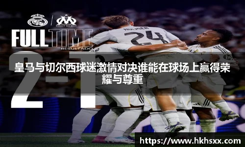 皇马与切尔西球迷激情对决谁能在球场上赢得荣耀与尊重