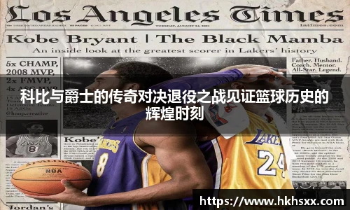 科比与爵士的传奇对决退役之战见证篮球历史的辉煌时刻