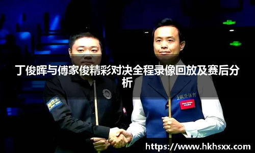丁俊晖与傅家俊精彩对决全程录像回放及赛后分析